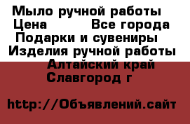 Мыло ручной работы › Цена ­ 100 - Все города Подарки и сувениры » Изделия ручной работы   . Алтайский край,Славгород г.